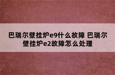 巴瑞尔壁挂炉e9什么故障 巴瑞尔壁挂炉e2故障怎么处理